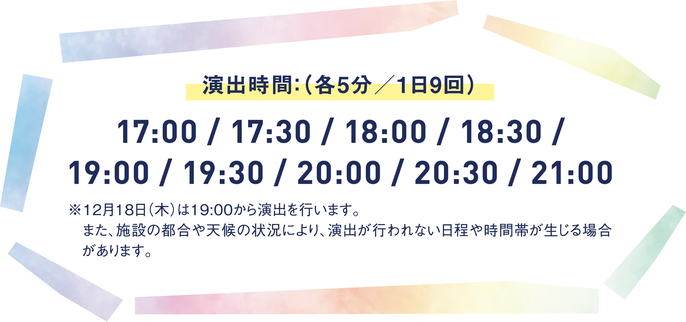 演出時間：（各5分／1日9回）17:00 / 17:30 / 18:00 / 18:30 / 19:00 / 19:30 / 20:00 / 0:30 / 21:00/ 